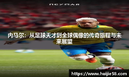 内马尔：从足球天才到全球偶像的传奇旅程与未来展望