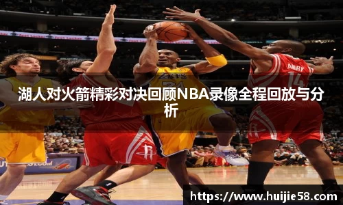 湖人对火箭精彩对决回顾NBA录像全程回放与分析